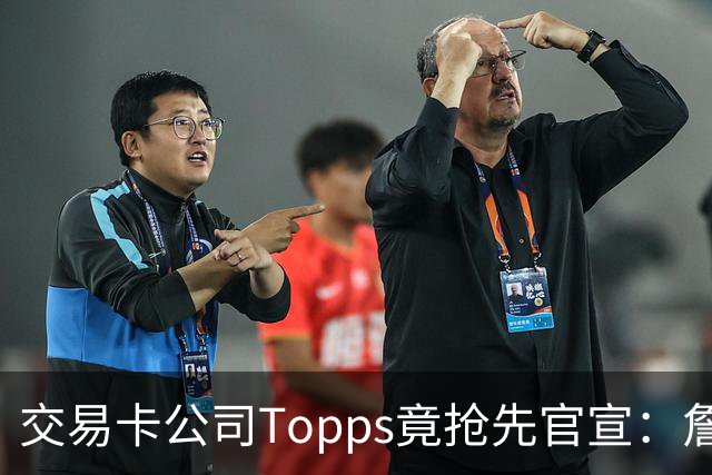 交易卡公司Topps竟抢先官宣：詹姆斯加盟76人，开启第24季