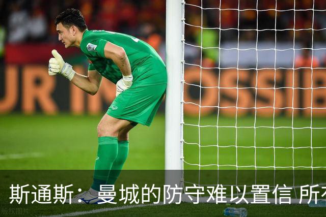 斯通斯：曼城的防守难以置信 所有球员都发挥作用