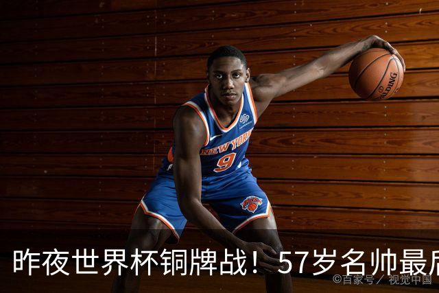 昨夜世界杯铜牌战！57岁名帅最后一舞，首发曝光：姆巴佩冲金靴