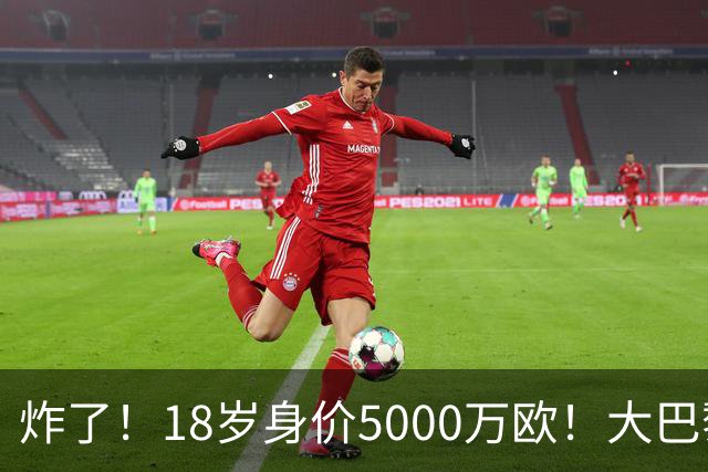 炸了！18岁身价5000万欧！大巴黎枪手利物浦争夺！
