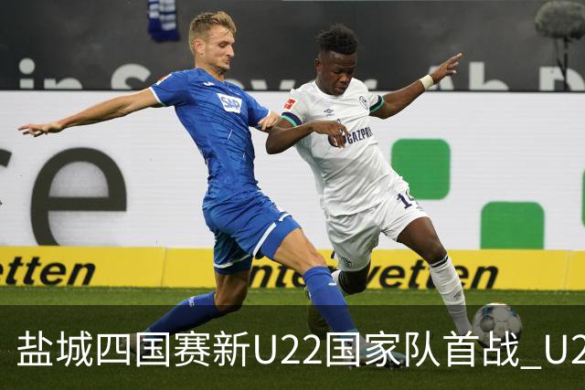 盐城四国赛新U22国家队首战 U20小将替补出彩