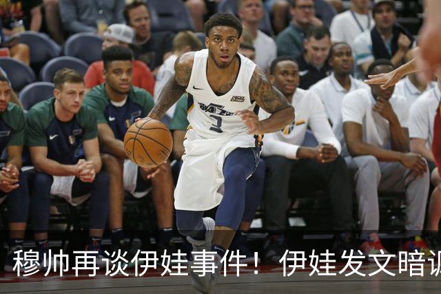 穆帅再谈伊娃事件！伊娃发文暗讽：我要宣布“一则特别的消息”