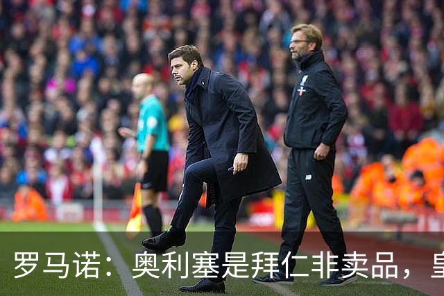 罗马诺：奥利塞是拜仁非卖品，皇马之前确实有意 巴黎也很想签他