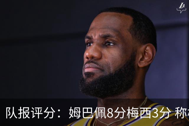队报评分：姆巴佩8分梅西3分 称梅西令人担心