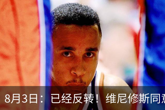 8月3日：已经反转！维尼修斯同意加盟阿森纳，皇马陷入两难，球迷吵翻了