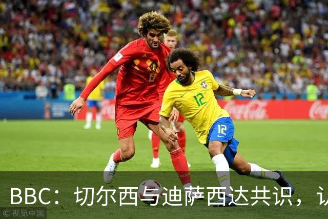 BBC：切尔西与迪萨西达共识，认为球员今夏永久转会符合各方利益