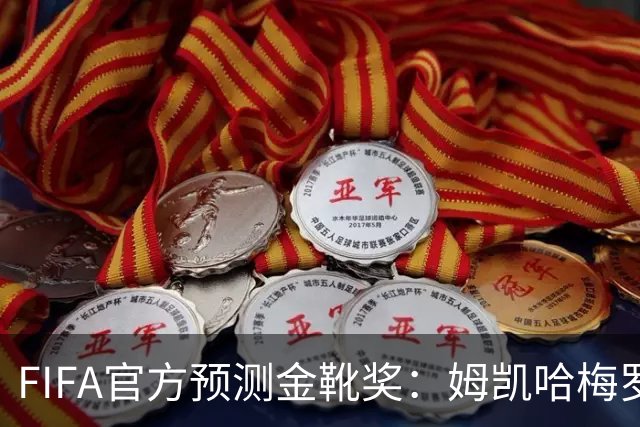 FIFA官方预测金靴奖：姆凯哈梅罗登 西班牙巴西各2席